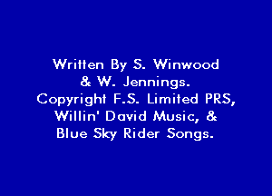 Written By S. Winwood
8g W. Jennings.

CopyrighI F.S. Limited PRS,
Willin' David Music, 8g
Blue Sky Rider Songs.