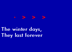 The winter days,
They lost forever