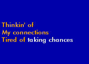 Thinkin' of

My connections
Tired of taking chances