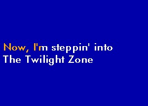 Now, I'm steppin' info

The Twilig hi Zone