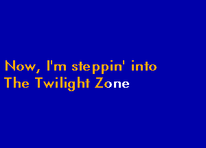 Now, I'm steppin' info

The Twilig hi Zone