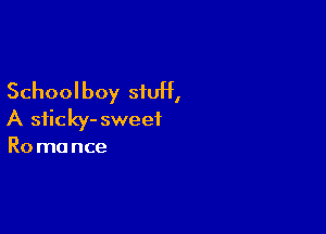 Schoolboy stuff,

A sficky- sweet
Ro ma nce