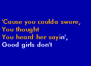 'Cause you couldo swore,

You thoug hi

You heard her soyin',
Good girls don't