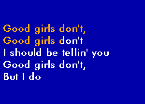 Good girls don't,
Good girls don't
I should be tellin' you

Good girls don't,
But I do