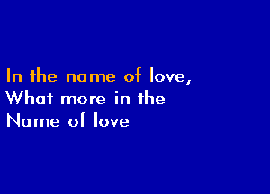 In the name of love,

What more in the
Name of love