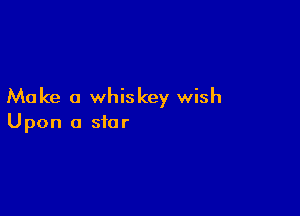 Make a whiskey wish

Upon a star