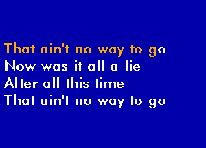 Thai ain't no way 10 go
Now was if all 0 lie

After all this time
That ain't no way to go