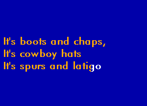 Ifs boots and chaps,

HJs cowboy hots
It's spurs and Iaiigo
