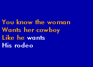 You know 1he woman
Wants her cowboy

Like he wants
His rodeo