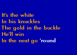 HJs the white
In his knuckles

The gold in the buckle
He'll win
In the next go 'round