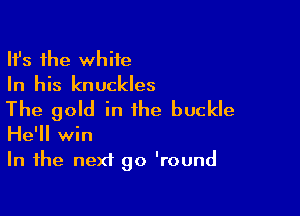 HJs the white
In his knuckles

The gold in the buckle
He'll win
In the next go 'round