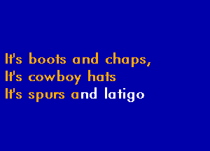 Ifs boots and chaps,

HJs cowboy hots
It's spurs and Iaiigo