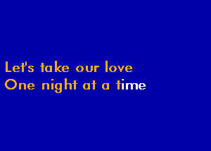 Let's take our love

One night of a time