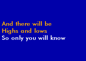 And there will be

Highs and lows
50 only you will know