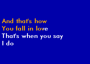 And ihafs how

You fall in love

Thofs when you say
I do