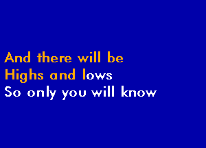 And there will be

Highs and lows
50 only you will know