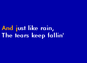 And iusi like rain,

The fears keep follin'