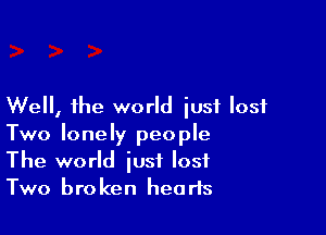 Well, the world iusi lost

Two lonely people
The world iusf lost
Two broken hearts