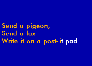 Send a pigeon,

Send a fax
Write it on o posf-if pad