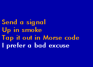 Send 0 signal
Up in smoke

Tap if om in Morse code
I prefer a bad excuse