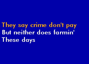 They say crime don't pay

But neither does formin'

These days