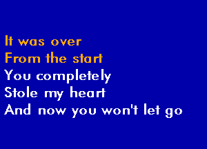 It was over
From the start

You completely
Stole my heart
And now you won't let go