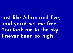 Just like Adam and Eve,
Said you'd set me free

You took me to the sky,
I never been so high