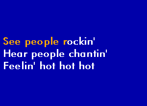 See peo ple rockin'

Hear people chaniin'
Feelin' hot hot hot