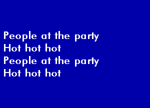 People at the party
Hot hot hot

People at the party
Hot hot hot