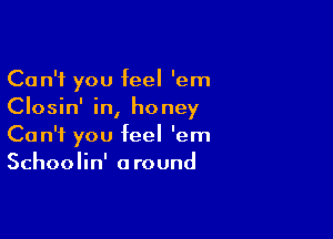 Can't you feel 'em
Closin' in, honey

Can't you feel 'em
Schoolin' a round