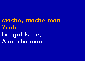 Ma cho, mo cho me n

Yeah

I've got to be,
A macho man