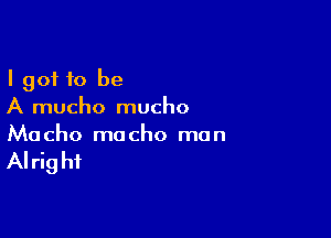 I got 10 be
A mucho mucho

Ma cho mo cho ma n

AI rig hi