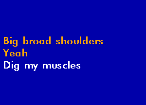 Big broad shoulders

Yeah

Dig my muscles
