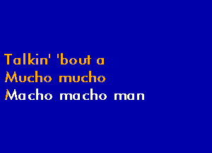 Talkin' 'bout a

Mucho mucho
Macho macho man