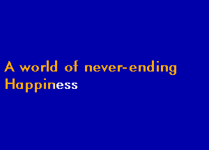 A world of never-ending

Happiness