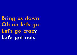 Bring us down

Oh no let's go

Lefs go crazy
Let's get nuts