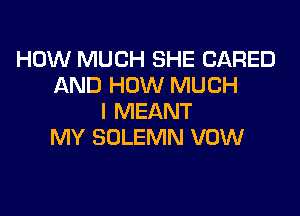 HOW MUCH SHE CARED
AND HOW MUCH

I MEANT
MY SOLEMN VOW