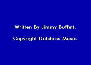 Written By Jimmy Buffeil.

Copyright Duichess Music-