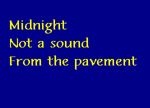 Midnight
Not a sound

From the pavement