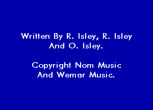 WriHen By R. Isley, R. Isley
And 0. lsley.

Copyright Nom Music
And Wemor Music.