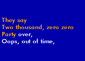 They say

Two thousand, zero zero

Party over,
Oops, out of time,