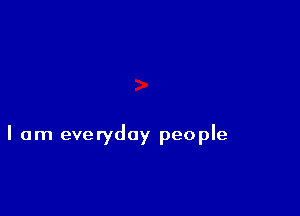 I am everyday people
