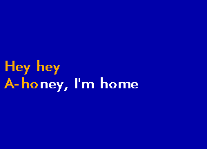 Hey hey

A- honey, I'm home