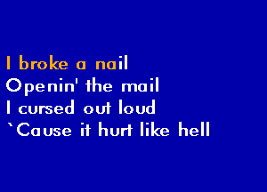 I broke a nail
Openin' ihe mail

I cursed out loud
Cause it hurt like hell