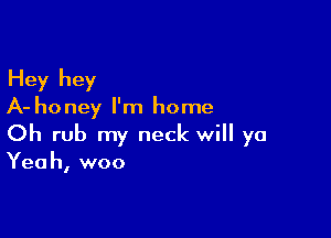 Hey hey

A- ho ney I'm home

Oh rub my neck will ya
Yeah, woo