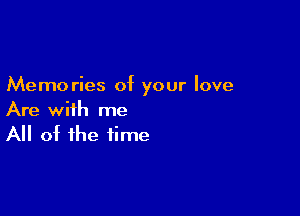 Memories of your love

Are with me
All of the time