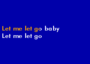 Let me let go be by

Let me let go