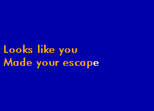 Looks like you

Made your escape