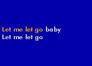 Let me let go be by

Let me let go