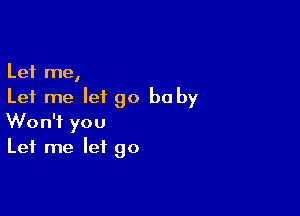 Let me,
Let me let go be by

Won't you
Let me let go